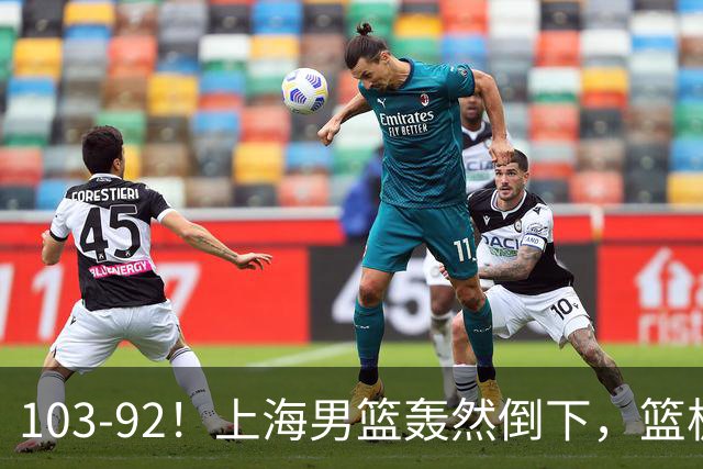 103-92！上海男篮轰然倒下，篮板差太多，进攻无头绪，投篮失常态