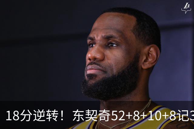 18分逆转！东契奇52+8+10+8记3分创7大神迹，湖人豪取3连胜！里夫斯惊艳