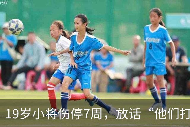 19岁小将伤停7周，放话“他们打不垮我们”
