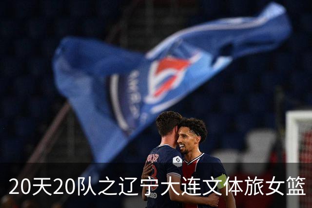 20天20队之辽宁大连文体旅女篮｜阵容厚度升级 中游有力竞争者
