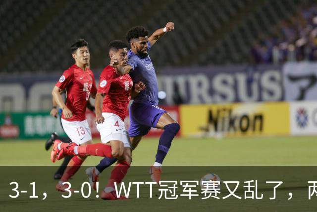 3-1，3-0！WTT冠军赛又乱了，两大争冠热门出局，周启豪缔造惊喜