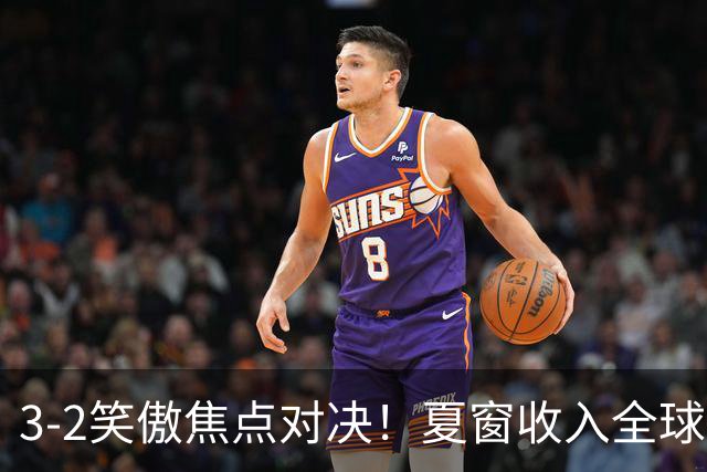 3-2笑傲焦点对决！夏窗收入全球第二 5.7亿战舰终迎联赛首胜逃出降级区