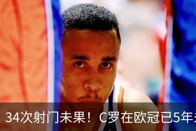 34次射门未果！C罗在欧冠已5年未能取得任意球进球