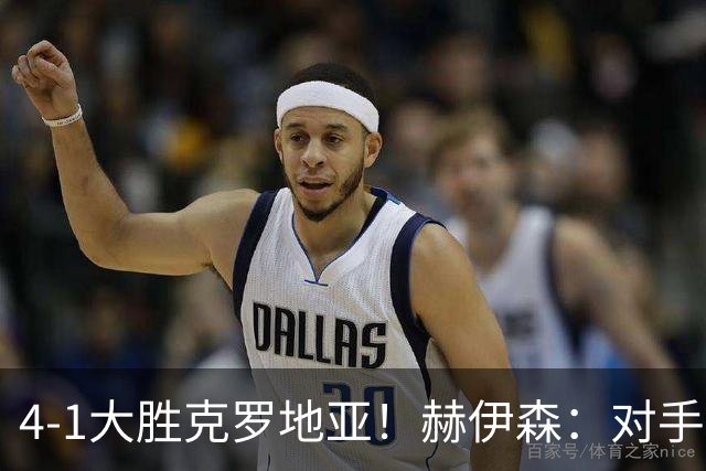 4-1大胜克罗地亚！赫伊森：对手跟三月比啥也没变 我们想要继续赢