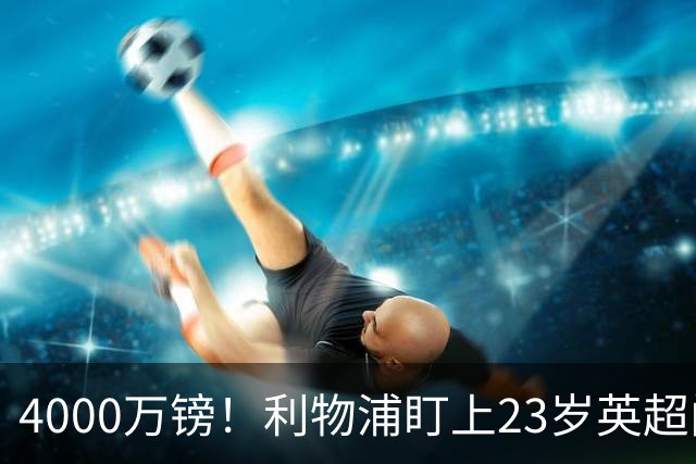 4000万镑！利物浦盯上23岁英超门神，热刺也在抢