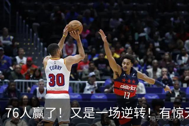 76人赢了！又是一场逆转！有惊无险...