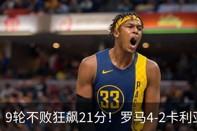 9轮不败狂飙21分！罗马4-2卡利亚里，19岁小将闪耀双响绝杀太疯狂