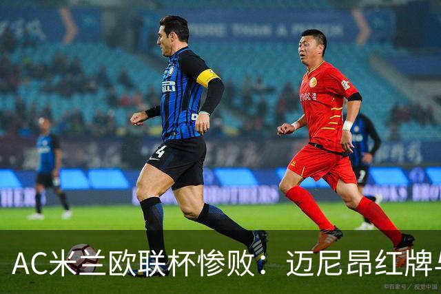 AC米兰欧联杯惨败：迈尼昂红牌与球队心理危机深度解析