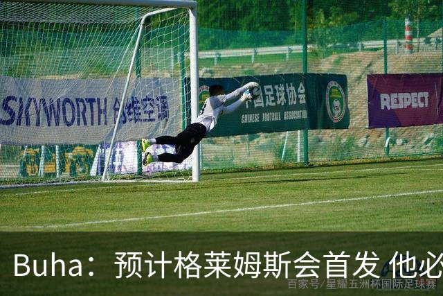 Buha：预计格莱姆斯会首发 他必须找回在尼克斯时的领防水平