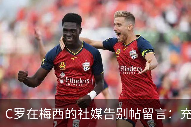 C罗在梅西的社媒告别帖留言：充满敬意，给你一个拥抱；转会市场网：AC米兰对约罗感兴趣，曼联考虑接受5000万欧的报价