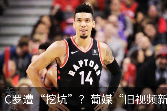 C罗遭“挖坑”？葡媒“旧视频新发布”引群嘲，球迷：缺单干能力