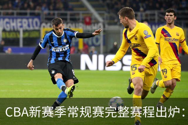 CBA新赛季常规赛完整赛程出炉：10月16日开打 揭幕战上海VS深圳